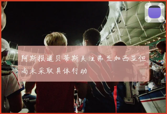 阿斯报道贝蒂斯关注弗兰加西亚但尚未采取具体行动