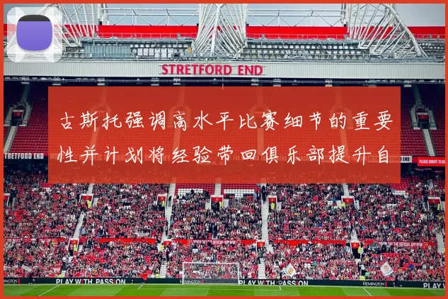 古斯托强调高水平比赛细节的重要性并计划将经验带回俱乐部提升自我