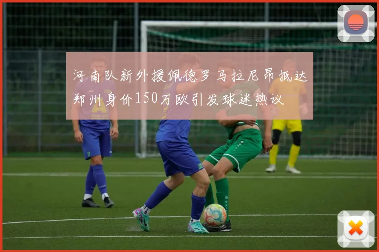 河南队新外援佩德罗马拉尼昂抵达郑州身价150万欧引发球迷热议