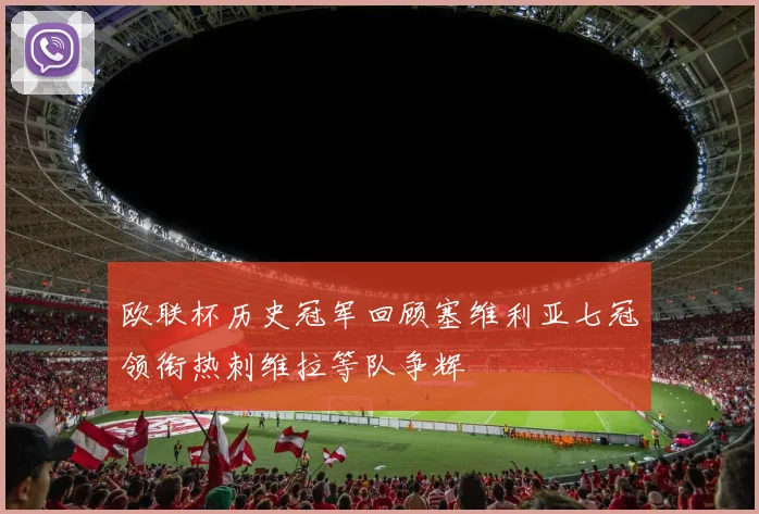 欧联杯历史冠军回顾塞维利亚七冠领衔热刺维拉等队争辉