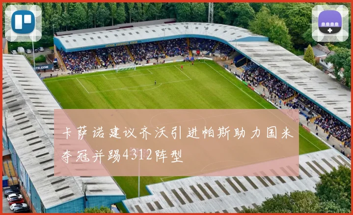 卡萨诺建议齐沃引进帕斯助力国米夺冠并踢4312阵型