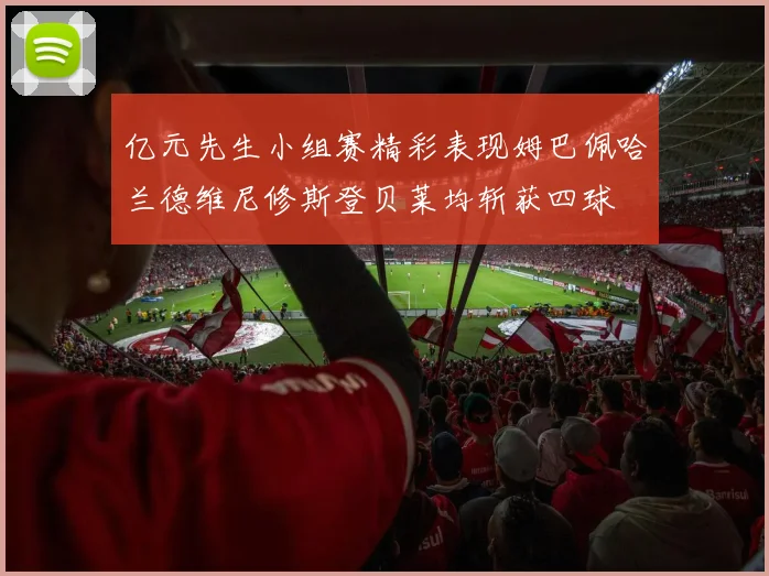 亿元先生小组赛精彩表现姆巴佩哈兰德维尼修斯登贝莱均斩获四球